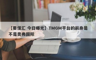 【要懂汇 今日曝光】TMGM平台的前身是不是奥弗国际
