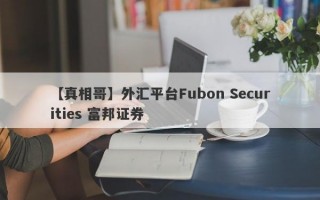 【真相哥】外汇平台Fubon Securities 富邦证券
