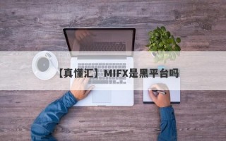 【真懂汇】MIFX是黑平台吗
