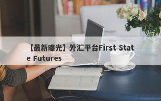 【最新曝光】外汇平台First State Futures
