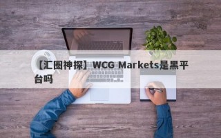 【汇圈神探】WCG Markets是黑平台吗
