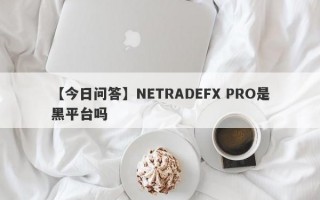 【今日问答】NETRADEFX PRO是黑平台吗
