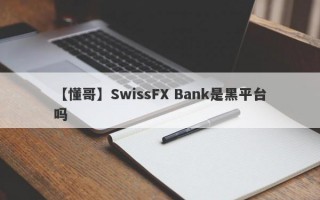 【懂哥】SwissFX Bank是黑平台吗
