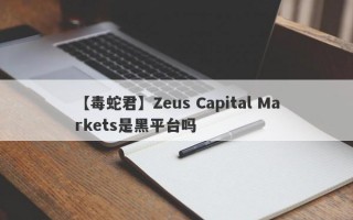 【毒蛇君】Zeus Capital Markets是黑平台吗
