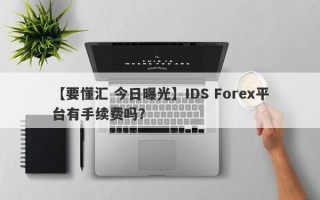 【要懂汇 今日曝光】IDS Forex平台有手续费吗？
