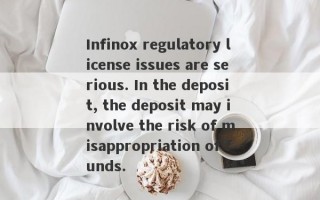 Infinox regulatory license issues are serious. In the deposit, the deposit may involve the risk of misappropriation of funds.