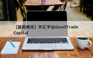【最新曝光】外汇平台GoodTrade Capital
