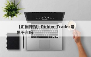 【汇圈神探】Ridder Trader是黑平台吗
