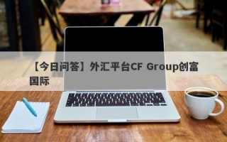 【今日问答】外汇平台CF Group创富国际
