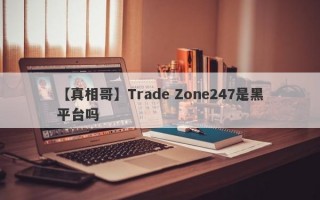 【真相哥】Trade Zone247是黑平台吗
