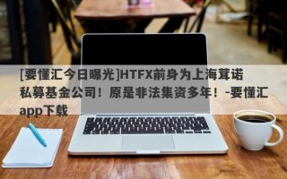 [要懂汇今日曝光]HTFX前身为上海茸诺私募基金公司！原是非法集资多年！-要懂汇app下载