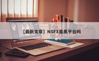 【最新文章】NSFX是黑平台吗
