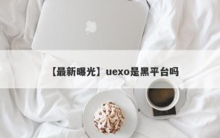 【最新曝光】uexo是黑平台吗
