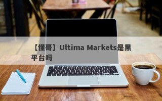 【懂哥】Ultima Markets是黑平台吗
