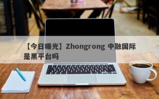 【今日曝光】Zhongrong 中融国际是黑平台吗
