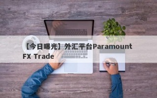 【今日曝光】外汇平台Paramount FX Trade
