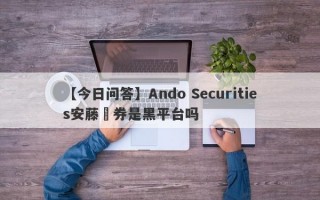 【今日问答】Ando Securities安藤証券是黑平台吗
