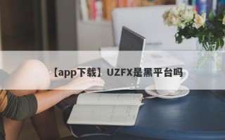 【app下载】UZFX是黑平台吗

