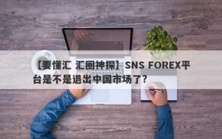 【要懂汇 汇圈神探】SNS FOREX平台是不是退出中国市场了?
