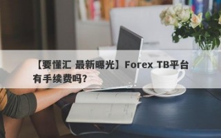 【要懂汇 最新曝光】Forex TB平台有手续费吗？
