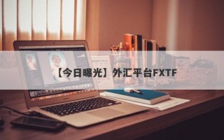 【今日曝光】外汇平台FXTF
