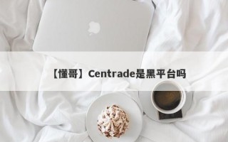 【懂哥】Centrade是黑平台吗
