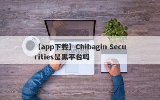 【app下载】Chibagin Securities是黑平台吗
