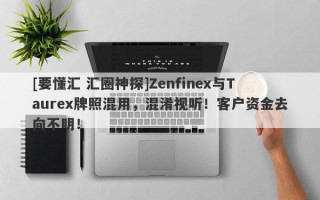 [要懂汇 汇圈神探]Zenfinex与Taurex牌照混用，混淆视听！客户资金去向不明！
