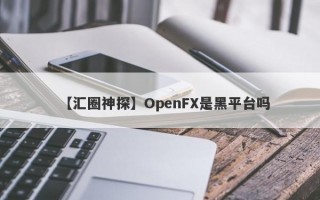 【汇圈神探】OpenFX是黑平台吗
