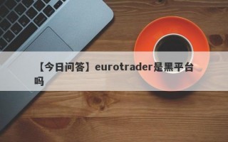 【今日问答】eurotrader是黑平台吗
