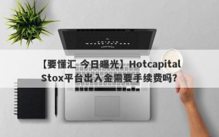 【要懂汇 今日曝光】Hotcapital Stox平台出入金需要手续费吗？
