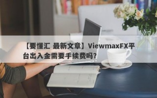【要懂汇 最新文章】ViewmaxFX平台出入金需要手续费吗？
