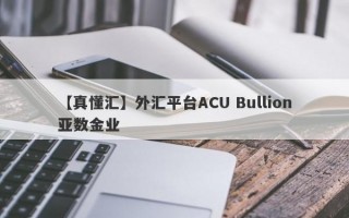 【真懂汇】外汇平台ACU Bullion亚数金业
