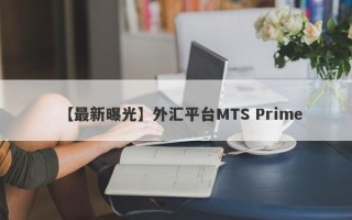 【最新曝光】外汇平台MTS Prime
