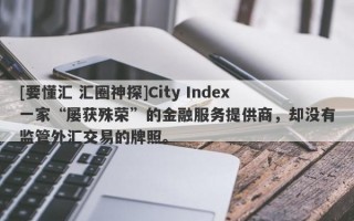 [要懂汇 汇圈神探]City Index一家“屡获殊荣”的金融服务提供商，却没有监管外汇交易的牌照。