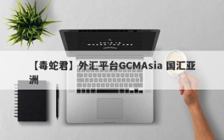 【毒蛇君】外汇平台GCMAsia 国汇亚洲
