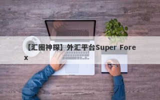 【汇圈神探】外汇平台Super Forex
