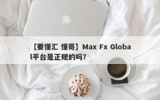 【要懂汇 懂哥】Max Fx Global平台是正规的吗？
