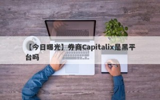 【今日曝光】券商Capitalix是黑平台吗
