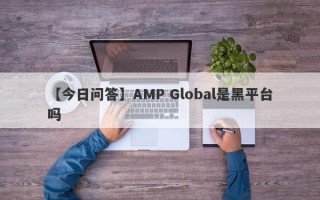 【今日问答】AMP Global是黑平台吗
