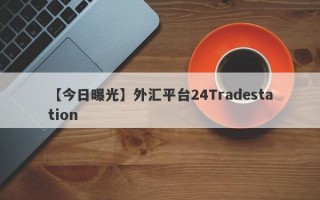 【今日曝光】外汇平台24Tradestation
