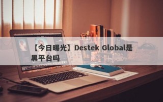 【今日曝光】Destek Global是黑平台吗
