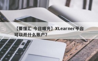 【要懂汇 今日曝光】XLearner平台可以开什么账户？
