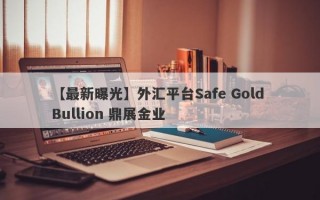 【最新曝光】外汇平台Safe Gold Bullion 鼎展金业
