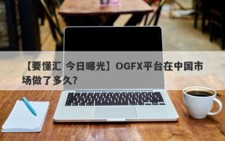 【要懂汇 今日曝光】OGFX平台在中国市场做了多久？
