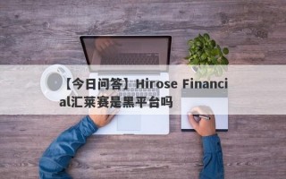【今日问答】Hirose Financial汇莱赛是黑平台吗
