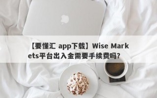 【要懂汇 app下载】Wise Markets平台出入金需要手续费吗？
