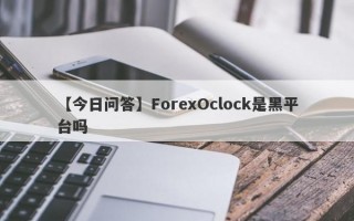 【今日问答】ForexOclock是黑平台吗
