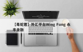 【毒蛇君】外汇平台Wing Fung 永丰金融
