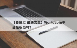 【要懂汇 最新文章】Worldcoin平台是骗局吗？
